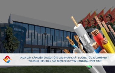 Mua dây cáp điện ở đâu tốt? Z43COMPANY đơn vị sản xuất và phân phối dây và cáp điện chất lượng hàng đầu tại Việt Nam